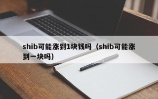 shib可能涨到1块钱吗（shib可能涨到一块吗）