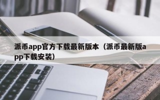 派币app官方下载最新版本（派币最新版app下载安装）