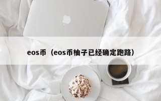 eos币（eos币柚子已经确定跑路）