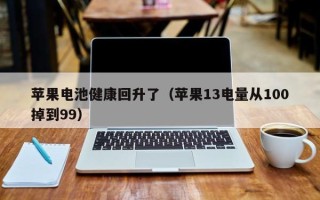 苹果电池健康回升了（苹果13电量从100掉到99）