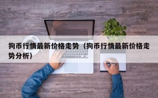 狗币行情最新价格走势（狗币行情最新价格走势分析）