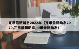 兀币最新消息2022年（兀币最新动态2020,兀币最新动态,pi币最新动态）