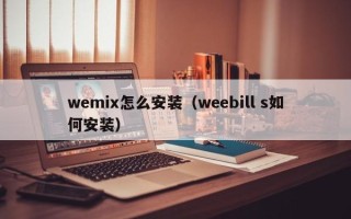 wemix怎么安装（weebill s如何安装）