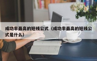 成功率最高的短线公式（成功率最高的短线公式是什么）