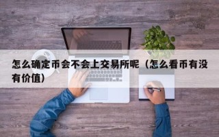 怎么确定币会不会上交易所呢（怎么看币有没有价值）