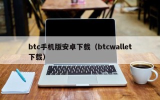 btc手机版安卓下载（btcwallet下载）