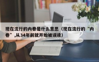 现在流行的内卷是什么意思（现在流行的“内卷”,从34年前就开始被误读）