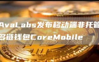 AvaLabs发布移动端非托管多链钱包CoreMobile