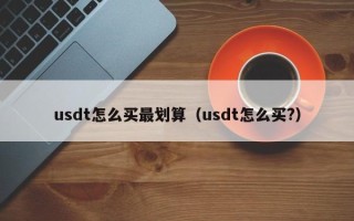 usdt怎么买最划算（usdt怎么买?）