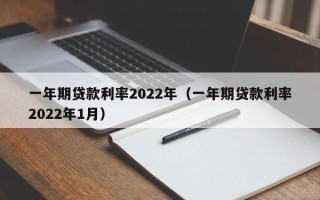 一年期贷款利率2022年（一年期贷款利率2022年1月）