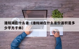 潘阳湖在什么省（潘阳湖在什么省份面积是多少平方千米）