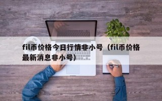 fil币价格今日行情非小号（fil币价格最新消息非小号）