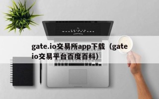 gate.io交易所app下载（gateio交易平台百度百科）