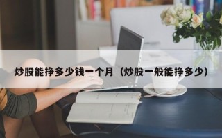 炒股能挣多少钱一个月（炒股一般能挣多少）