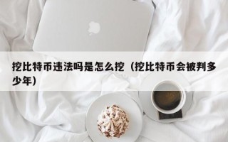 挖比特币违法吗是怎么挖（挖比特币会被判多少年）