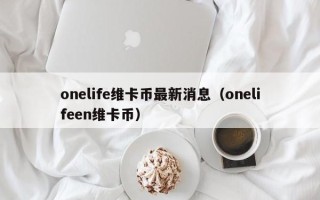 onelife维卡币最新消息（onelifeen维卡币）