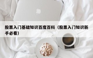 股票入门基础知识百度百科（股票入门知识新手必看）