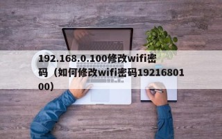 192.168.0.100修改wifi密码（如何修改wifi密码1921680100）