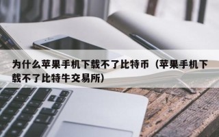 为什么苹果手机下载不了比特币（苹果手机下载不了比特牛交易所）