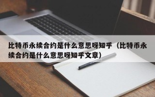 比特币永续合约是什么意思呀知乎（比特币永续合约是什么意思呀知乎文章）