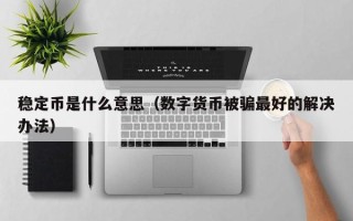 稳定币是什么意思（数字货币被骗最好的解决办法）