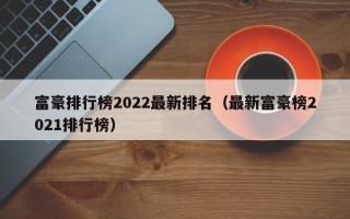 富豪排行榜2022最新排名（最新富豪榜2021排行榜）