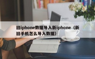 旧iphone数据导入新iphone（新旧手机怎么导入数据）