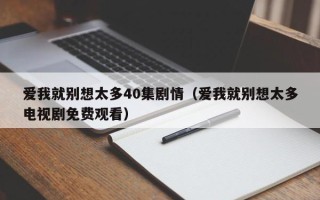 爱我就别想太多40集剧情（爱我就别想太多电视剧免费观看）