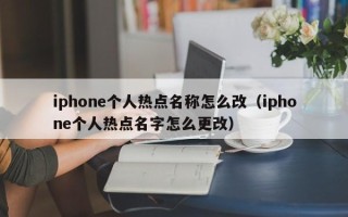 iphone个人热点名称怎么改（iphone个人热点名字怎么更改）