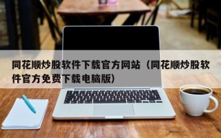 同花顺炒股软件下载官方网站（同花顺炒股软件官方免费下载电脑版）