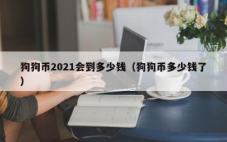 狗狗币2021会到多少钱（狗狗币多少钱了）