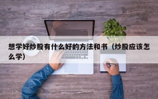 想学好炒股有什么好的方法和书（炒股应该怎么学）