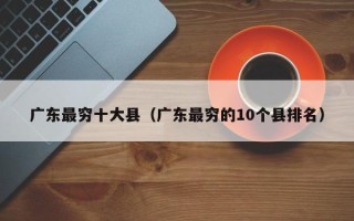 广东最穷十大县（广东最穷的10个县排名）