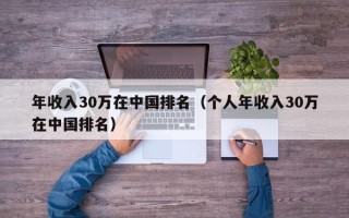 年收入30万在中国排名（个人年收入30万在中国排名）