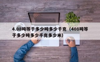 4.08吨等于多少吨多少千克（408吨等于多少吨多少千克多少米）