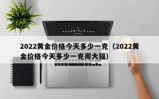 2022黄金价格今天多少一克（2022黄金价格今天多少一克周大福）