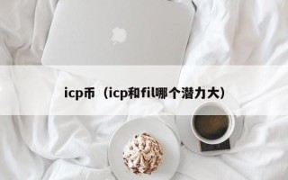 icp币（icp和fil哪个潜力大）