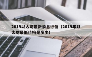 2019以太坊最新消息行情（2019年以太坊最低价格是多少）