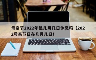 母亲节2022年是几月几日休息吗（2022母亲节日在几月几日）