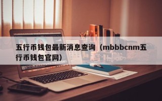 五行币钱包最新消息查询（mbbbcnm五行币钱包官网）