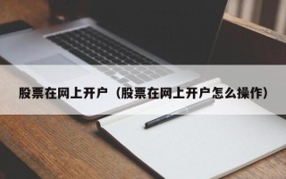 股票在网上开户（股票在网上开户怎么操作）