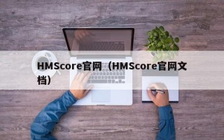 HMScore官网（HMScore官网文档）