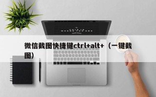 微信截图快捷键ctrl+alt+（一键截图）