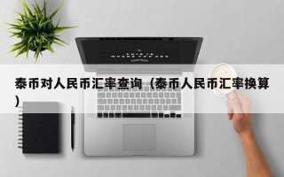 泰币对人民币汇率查询（泰币人民币汇率换算）