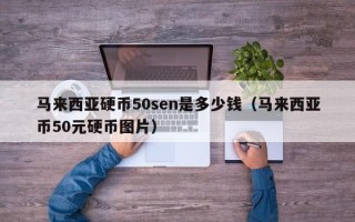 马来西亚硬币50sen是多少钱（马来西亚币50元硬币图片）