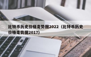 比特币历史价格走势图2022（比特币历史价格走势图2017）