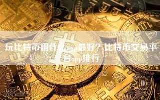 玩比特币用什么app最好？比特币交易平台app排行