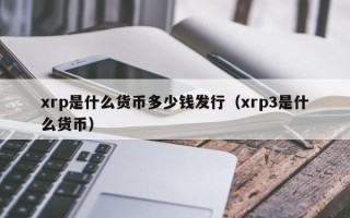 xrp是什么货币多少钱发行（xrp3是什么货币）