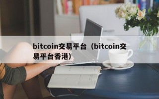 bitcoin交易平台（bitcoin交易平台香港）