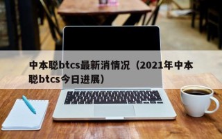 中本聪btcs最新消情况（2021年中本聪btcs今日进展）